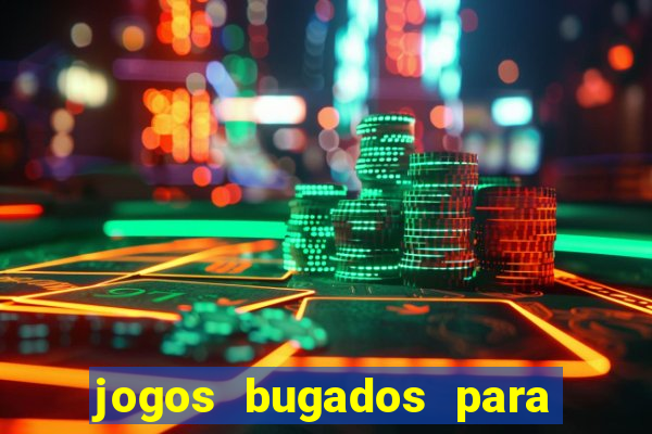 jogos bugados para ganhar dinheiro